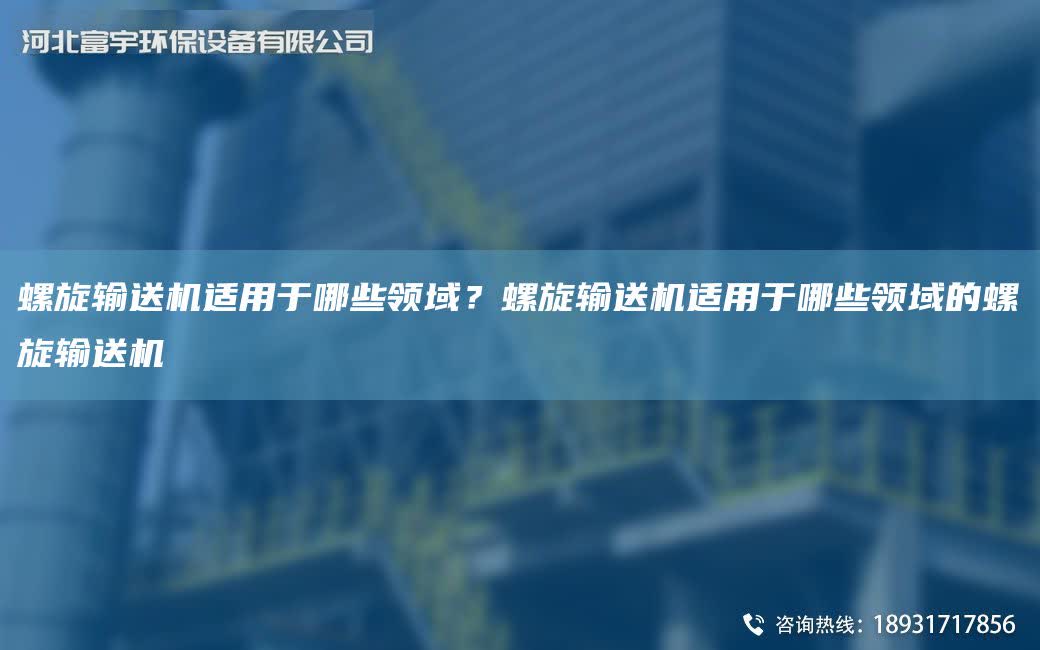 螺旋輸送機(jī)適用于哪些領(lǐng)域？螺旋輸送機(jī)適用于哪些領(lǐng)域的螺旋輸送機(jī)
