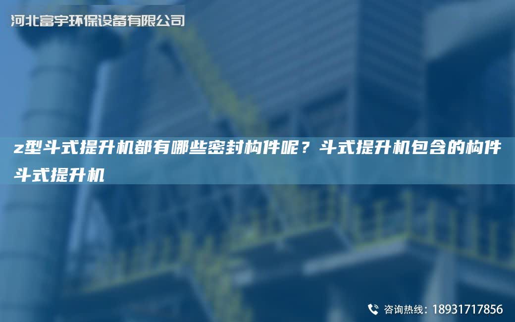 z型斗式提升機(jī)都有哪些密封構(gòu)件呢？斗式提升機(jī)包含的構(gòu)件斗式提升機(jī)