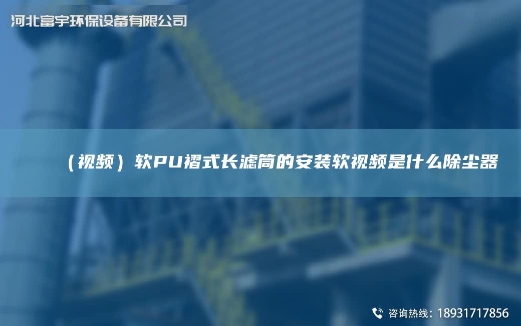（視頻）軟PU褶式長濾筒的安裝軟視頻是什么除塵器
