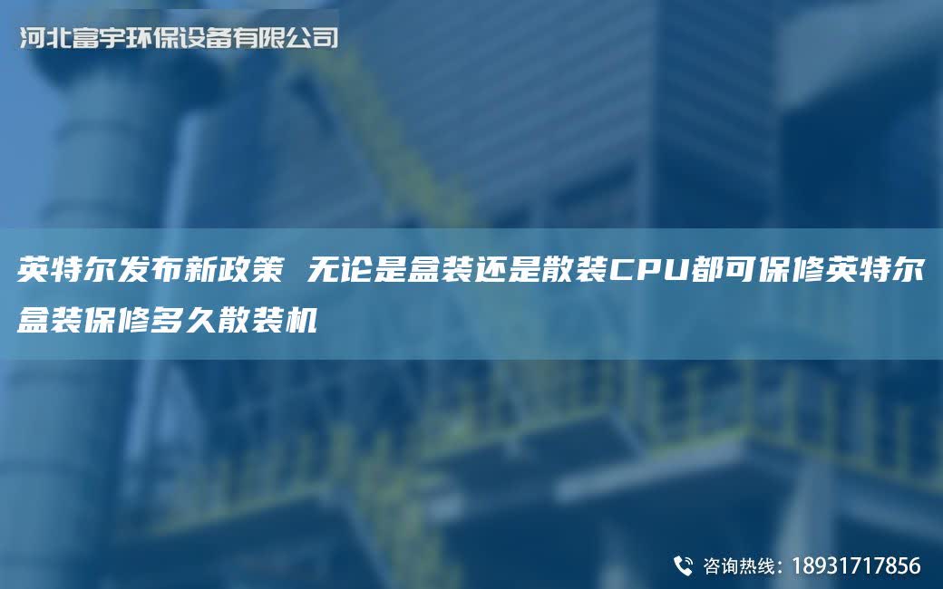 英特爾發布新政策 無論是盒裝還是散裝CPU都可保修英特爾盒裝保修多久散裝機