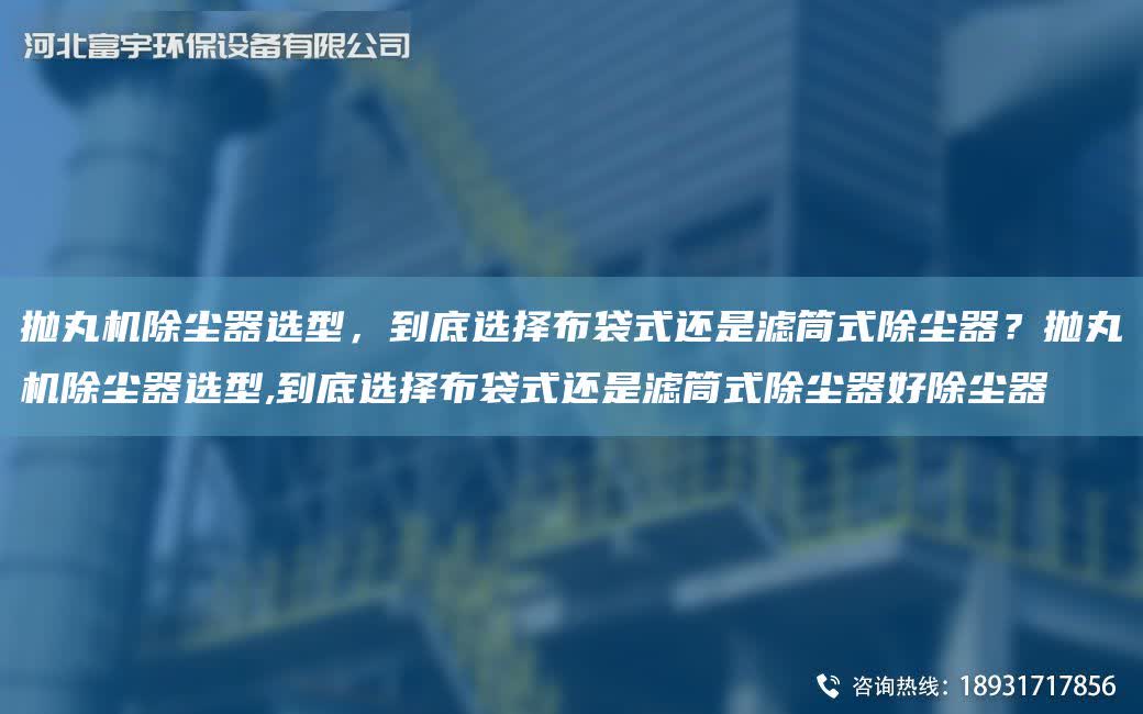 拋丸機除塵器選型，到底選擇布袋式還是濾筒式除塵器？拋丸機除塵器選型,到底選擇布袋式還是濾筒式除塵器好除塵器