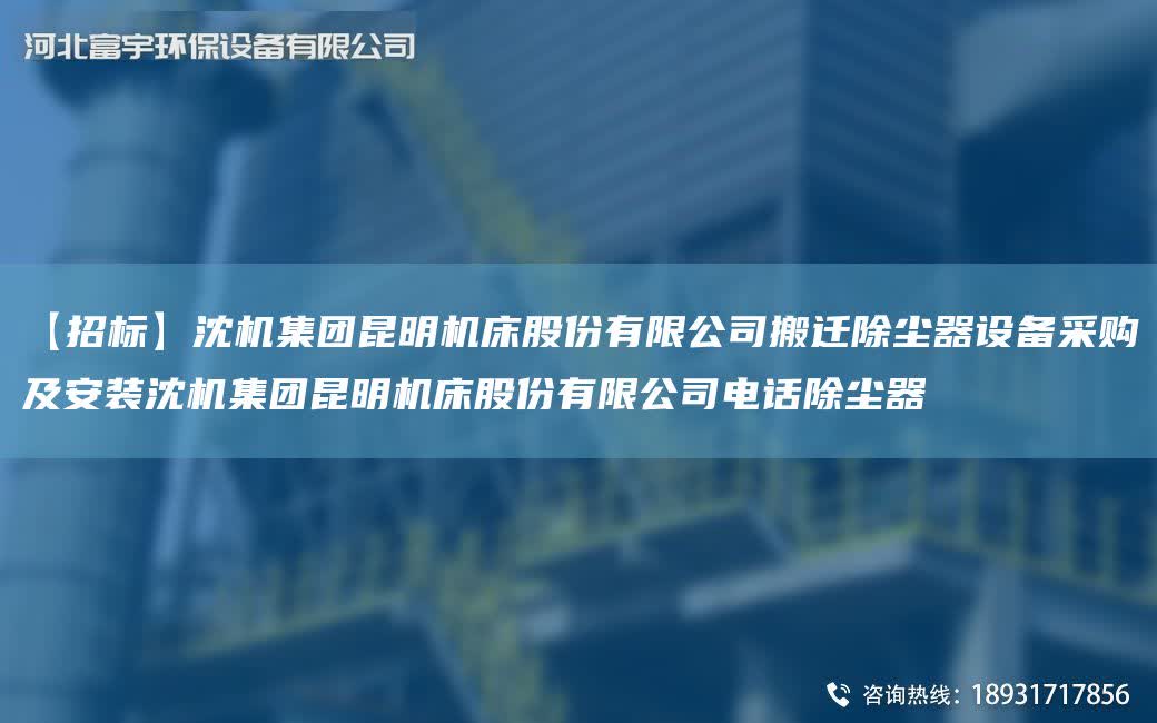 【招標】沈機集團昆明機床股份有限公司搬遷除塵器設備采購及安裝沈機集團昆明機床股份有限公司電話除塵器