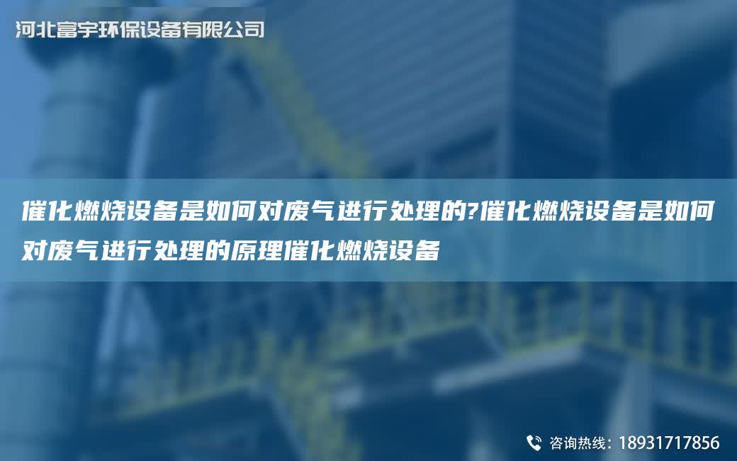 催化燃燒設(shè)備是如何對(duì)廢氣進(jìn)行處理的?催化燃燒設(shè)備是如何對(duì)廢氣進(jìn)行處理的原理催化燃燒設(shè)備