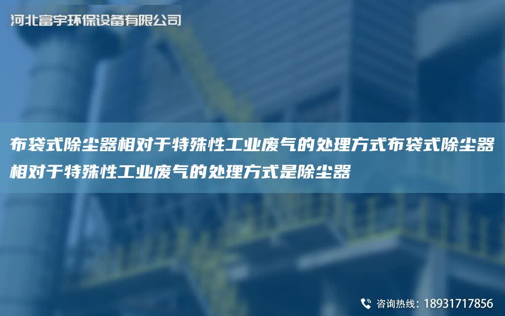 布袋式除塵器相對于特殊性工業廢氣的處理方式布袋式除塵器相對于特殊性工業廢氣的處理方式是除塵器