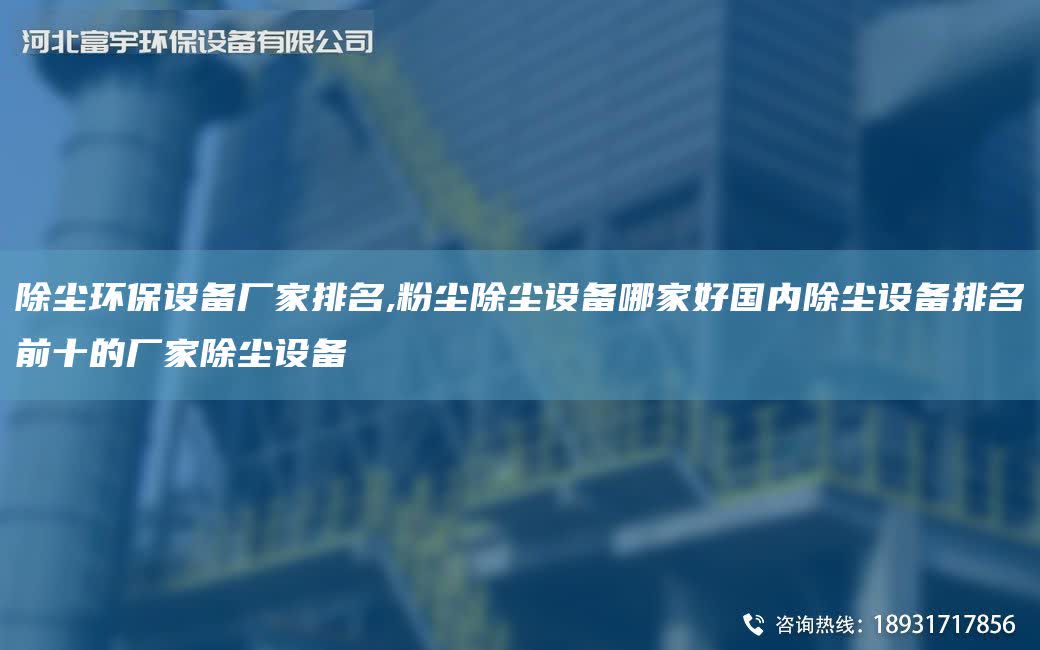 除塵環保設備廠家排M,粉塵除塵設備哪家好G內除塵設備排M前十的廠家除塵設備
