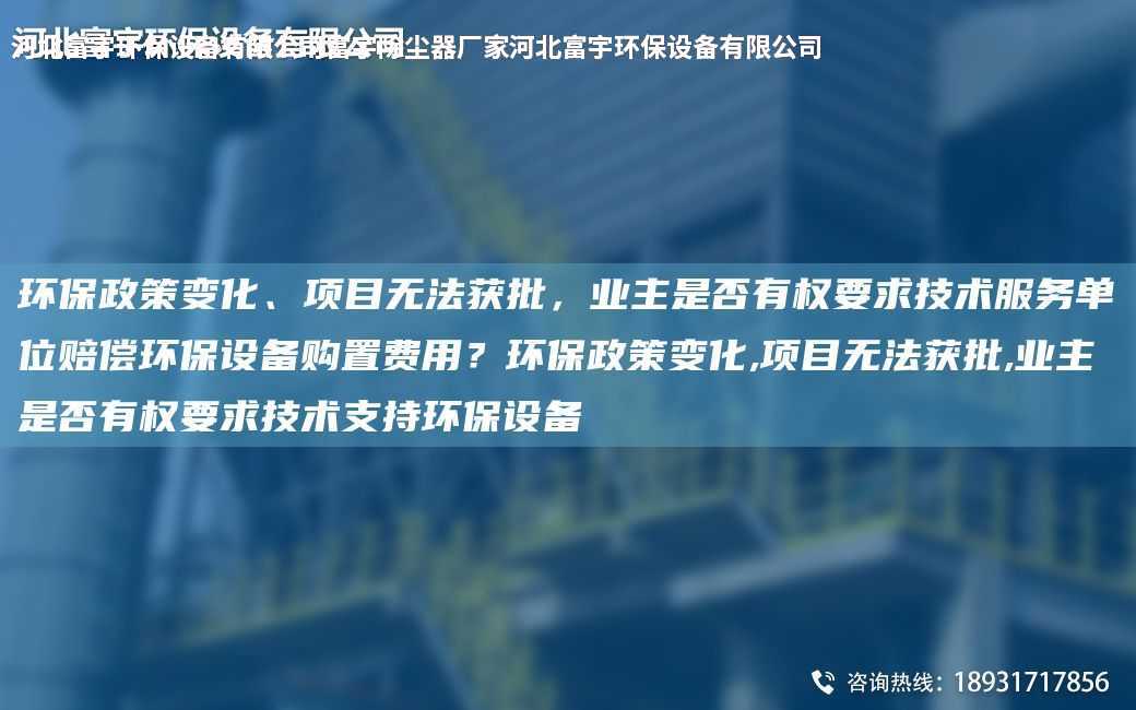 環保政策變化、項目無法獲批，業主是否有權要求技術服務單位賠償環保設備購置費用？環保政策變化,項目無法獲批,業主是否有權要求技術支持環保設備