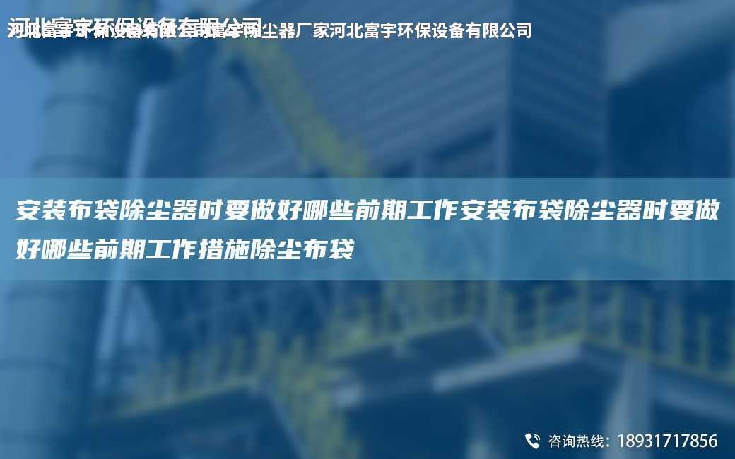安裝布袋除塵器時要做好哪些前期工作安裝布袋除塵器時要做好哪些前期工作措施除塵布袋