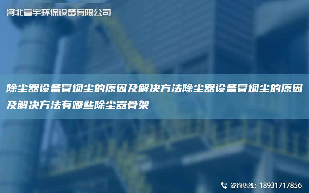 除塵器設(shè)備冒煙塵的原因及解決方法除塵器設(shè)備冒煙塵的原因及解決方法有哪些除塵器骨架