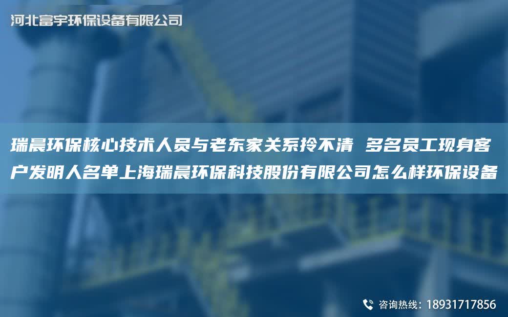 瑞晨環保核心技術人員與老東家關系拎不清 多M員工現身客戶發明人M單SH瑞晨環保科技股份有限公司怎么樣環保設備