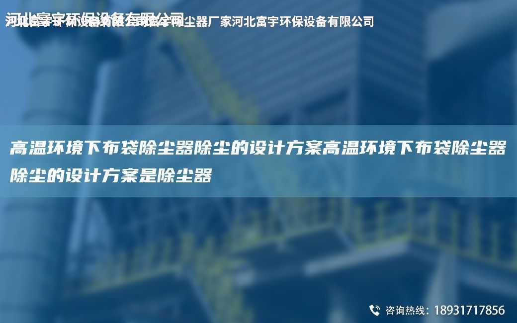 高溫環(huán)境下布袋除塵器除塵的設(shè)計方案高溫環(huán)境下布袋除塵器除塵的設(shè)計方案是除塵器