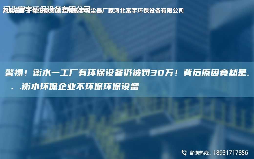 警惕！衡水一工廠有環保設備仍被罰30萬！背后原因竟然是. . .衡水環保企業不環保環保設備