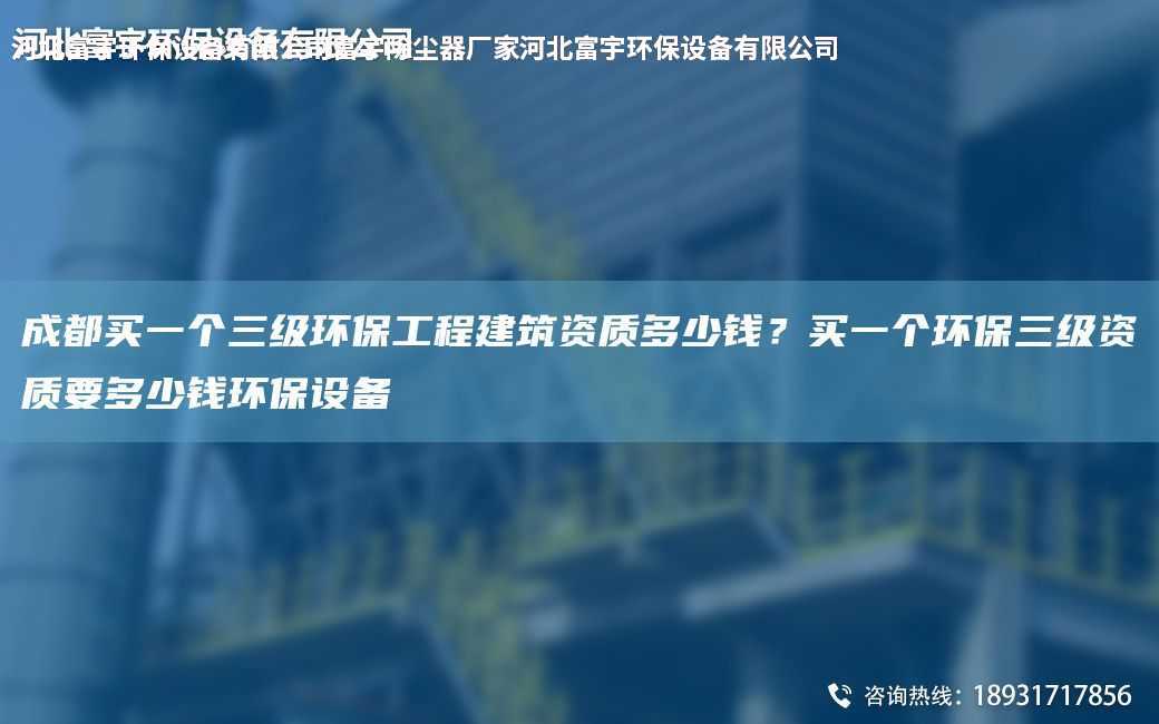 成都買一個三級環(huán)保工程建筑資質(zhì)多少錢？買一個環(huán)保三級資質(zhì)要多少錢環(huán)保設(shè)備