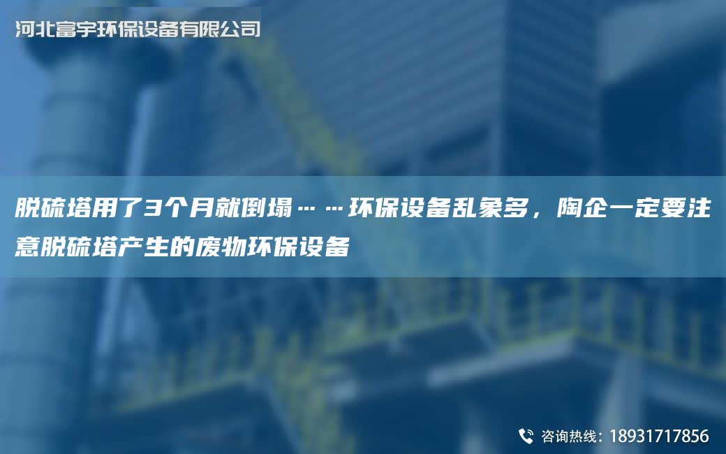 脫硫塔用了3個月就倒塌……環保設備亂象多，陶企一定要注意脫硫塔產生的廢物環保設備