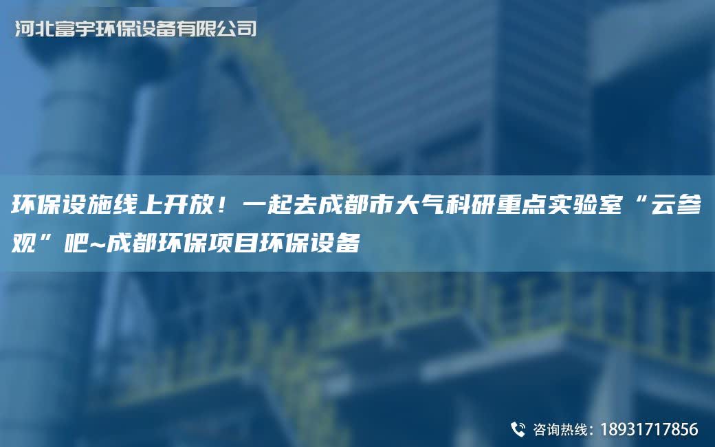 環保設施線上開放！一起去成都市大氣科研重點實驗室“云參觀”吧~成都環保項目環保設備
