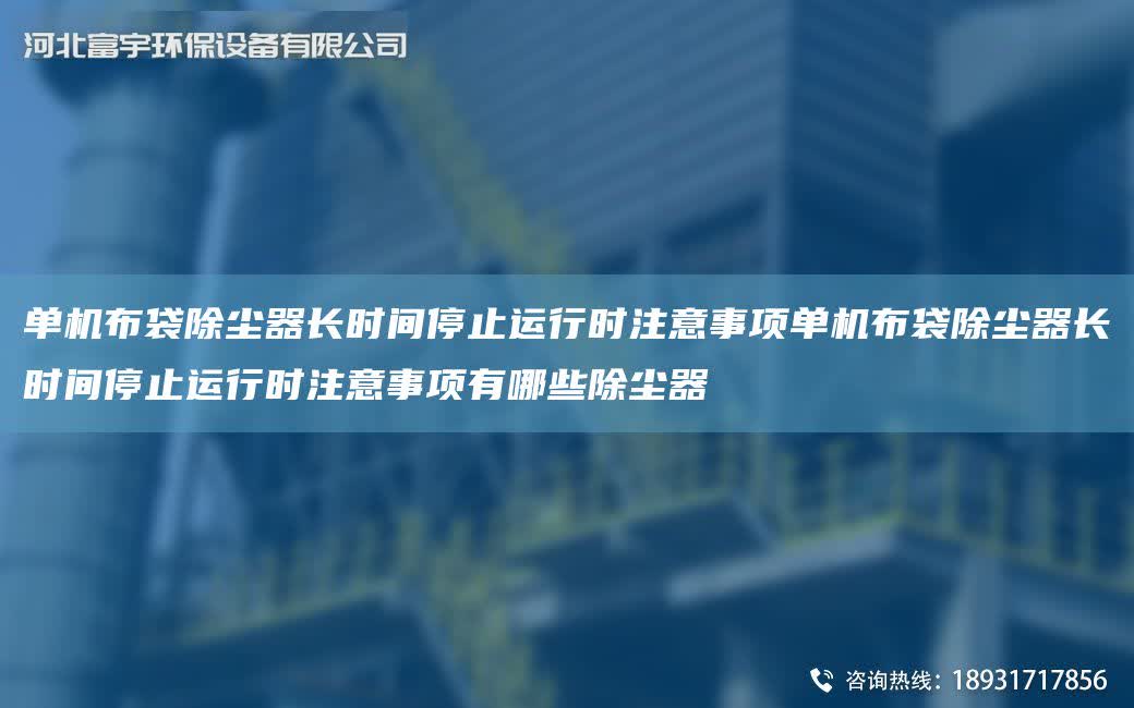 單機布袋除塵器長時間停止運行時注意事項單機布袋除塵器長時間停止運行時注意事項有哪些除塵器