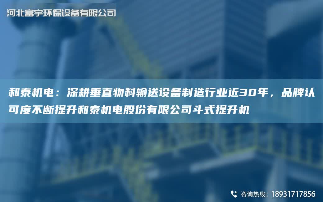 和泰機(jī)電：深耕垂直物料輸送設(shè)備制造行業(yè)近30NA，PP認(rèn)可度不斷提升和泰機(jī)電股份有限公司斗式提升機(jī)