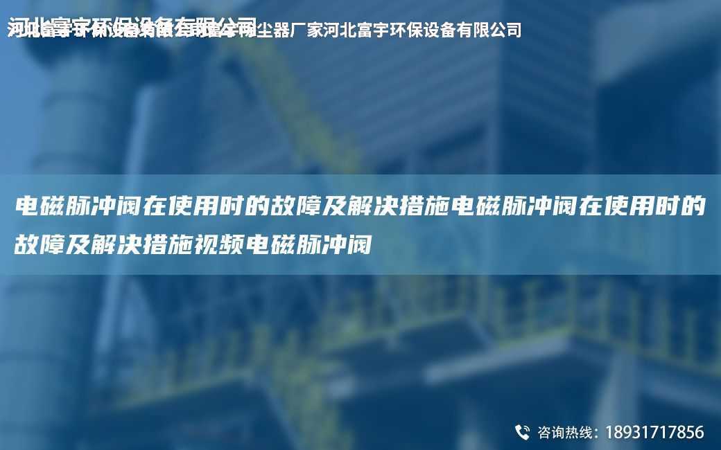 電磁脈沖閥在使用時的故障及解決措施電磁脈沖閥在使用時的故障及解決措施視頻電磁脈沖閥