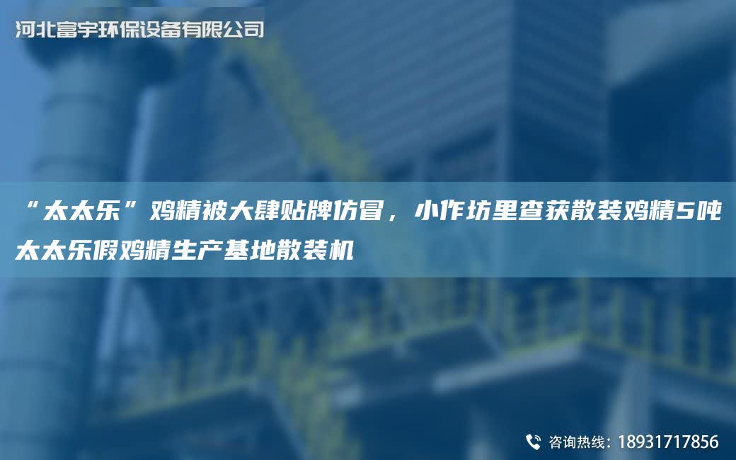 “太太樂”雞精被大肆貼牌仿冒，小作坊里查獲散裝雞精5噸太太樂假雞精生產(chǎn)基地散裝機