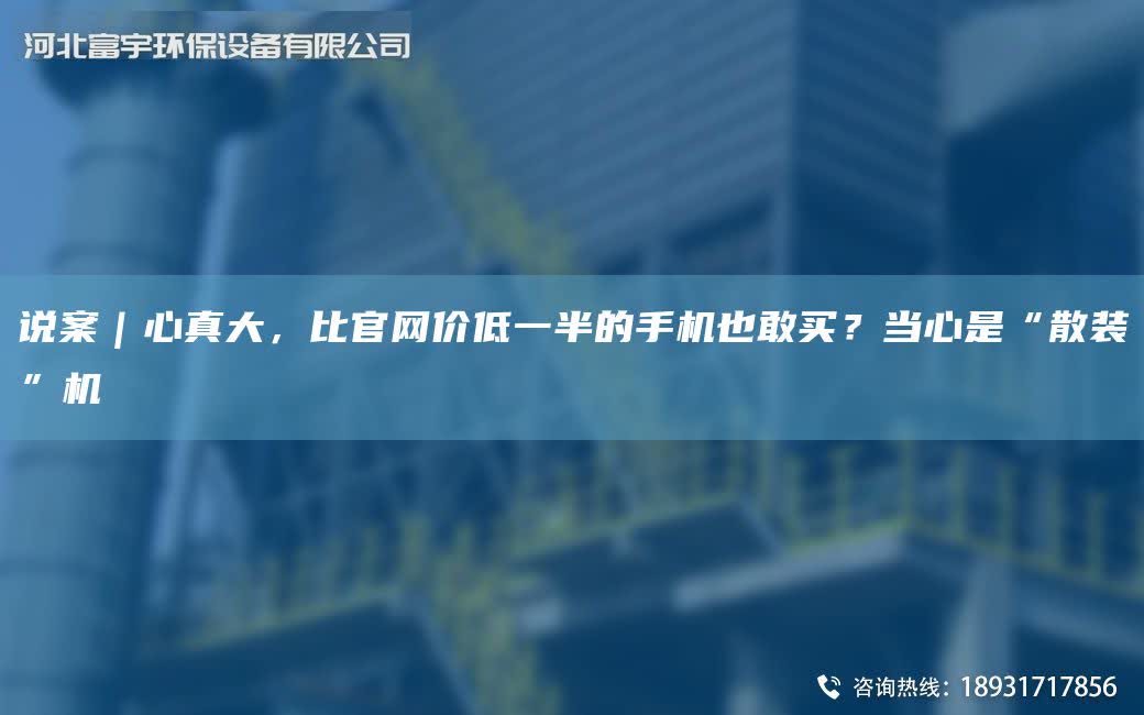 說案｜心真大，比官網價低一半的手機也敢買？當心是“散裝”機