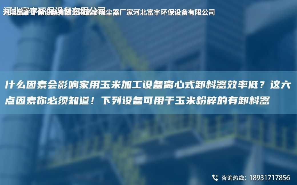 什么因素會影響家用玉米加工設備離心式卸料器效率低？這六點因素你必須知道！下列設備可用于玉米粉碎的有卸料器