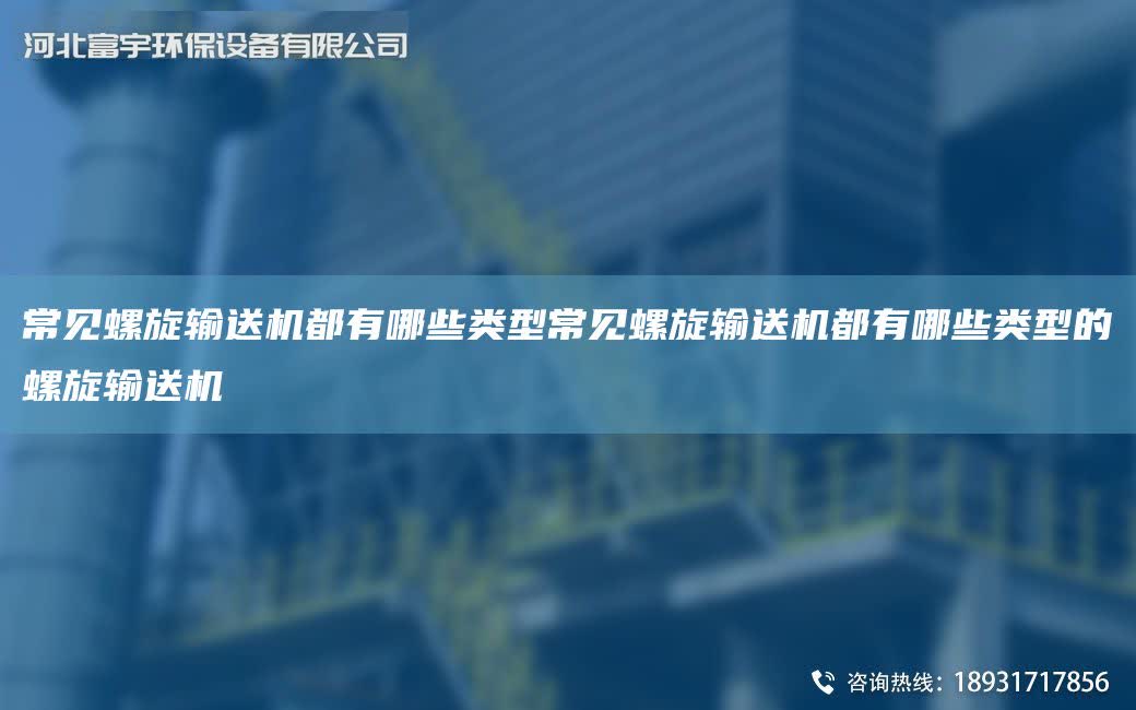 常見螺旋輸送機都有哪些類型常見螺旋輸送機都有哪些類型的螺旋輸送機