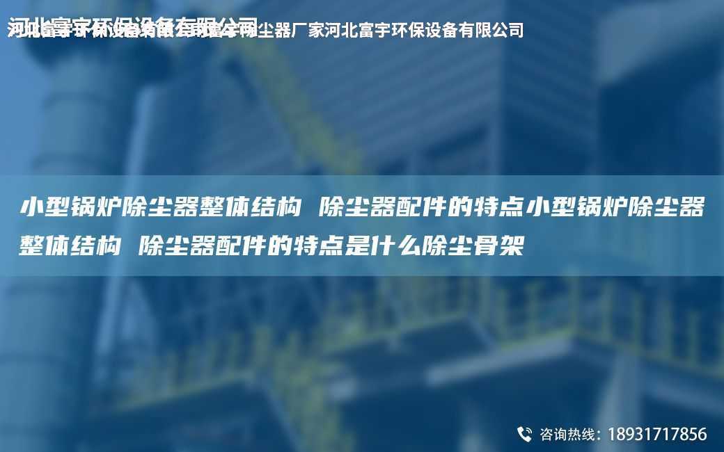 小型鍋爐除塵器整體結(jié)構(gòu) 除塵器配件的特點小型鍋爐除塵器整體結(jié)構(gòu) 除塵器配件的特點是什么除塵骨架