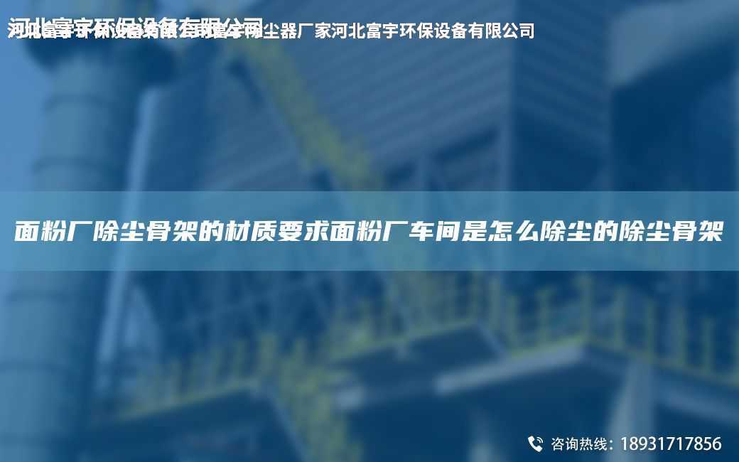 面粉廠除塵骨架的材質要求面粉廠車間是怎么除塵的除塵骨架