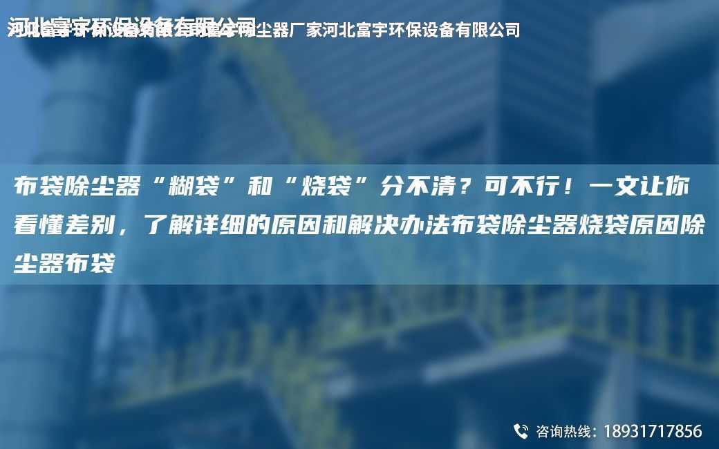布袋除塵器“糊袋”和“燒袋”分不清？可不行！一文讓你看懂差別，了解詳細的原因和解決辦法布袋除塵器燒袋原因除塵器布袋