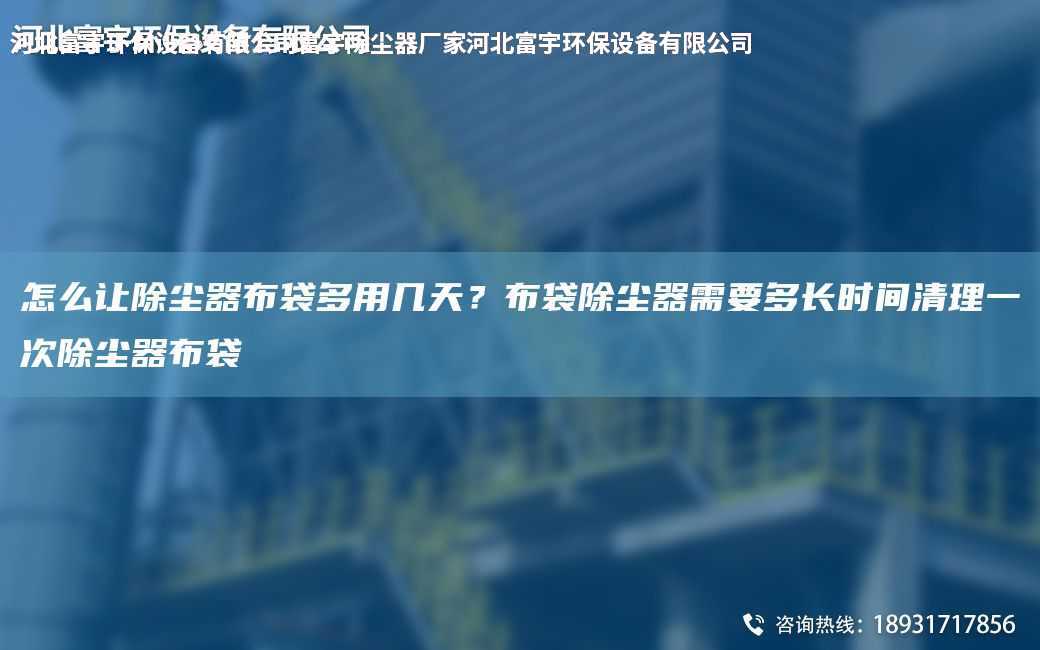 怎么讓除塵器布袋多用幾天？布袋除塵器需要多長時(shí)間清理一次除塵器布袋
