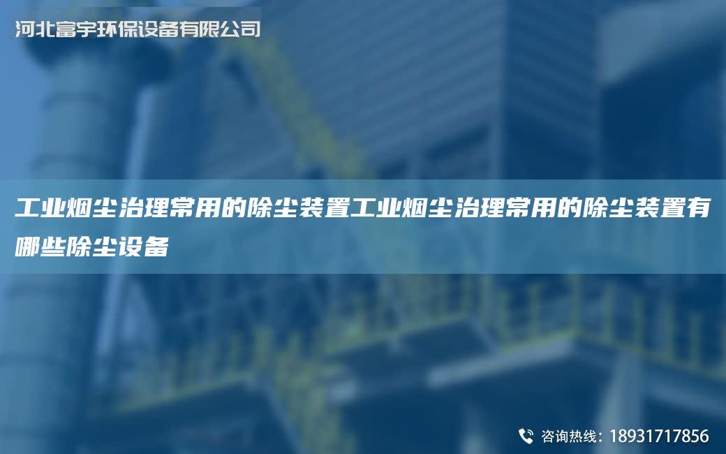 工業(yè)煙塵治理常用的除塵裝置工業(yè)煙塵治理常用的除塵裝置有哪些除塵設(shè)備