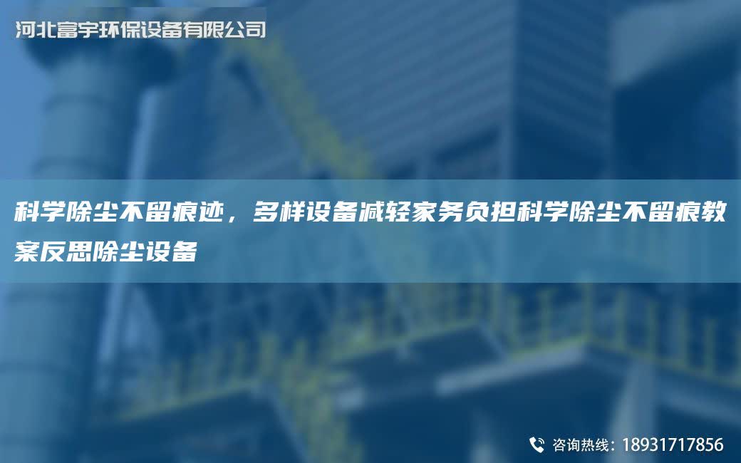 科學(xué)除塵不留痕跡，多樣設(shè)備減輕家務(wù)負(fù)擔(dān)科學(xué)除塵不留痕教案反思除塵設(shè)備