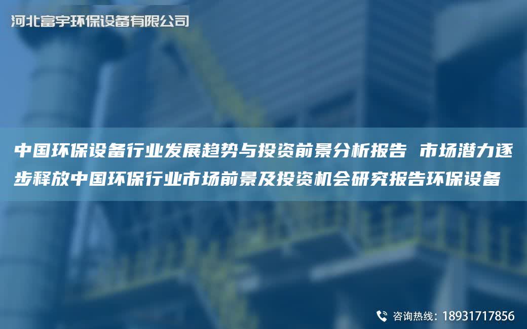中G環(huán)保設(shè)備行業(yè)發(fā)展趨勢(shì)與投資前景分析報(bào)告 市場潛力逐步釋放中G環(huán)保行業(yè)市場前景及投資機(jī)會(huì)研究報(bào)告環(huán)保設(shè)備