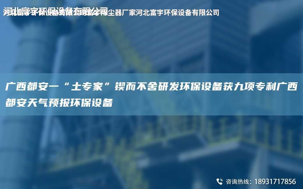 廣西都安一“土專家”鍥而不舍研發(fā)環(huán)保設備獲九項ZL廣西都安天氣預報環(huán)保設備