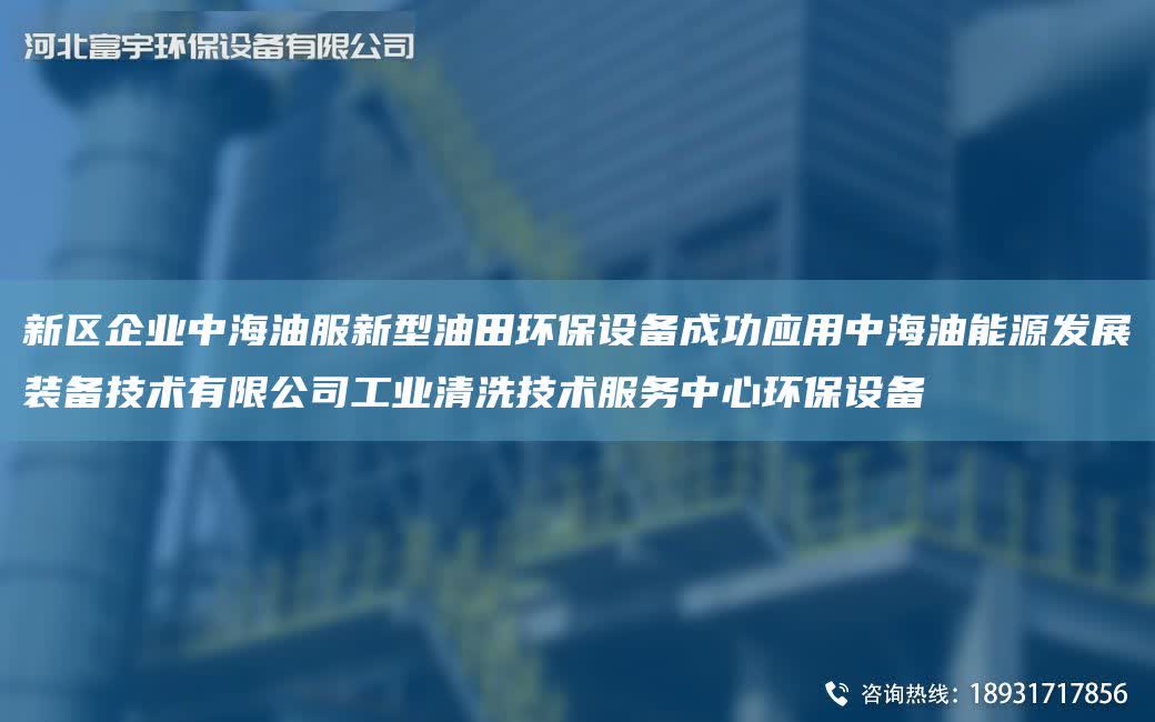 新區企業中海油服新型油田環保設備成功應用中海油能源發展裝備技術有限公司工業清洗技術服務中心環保設備