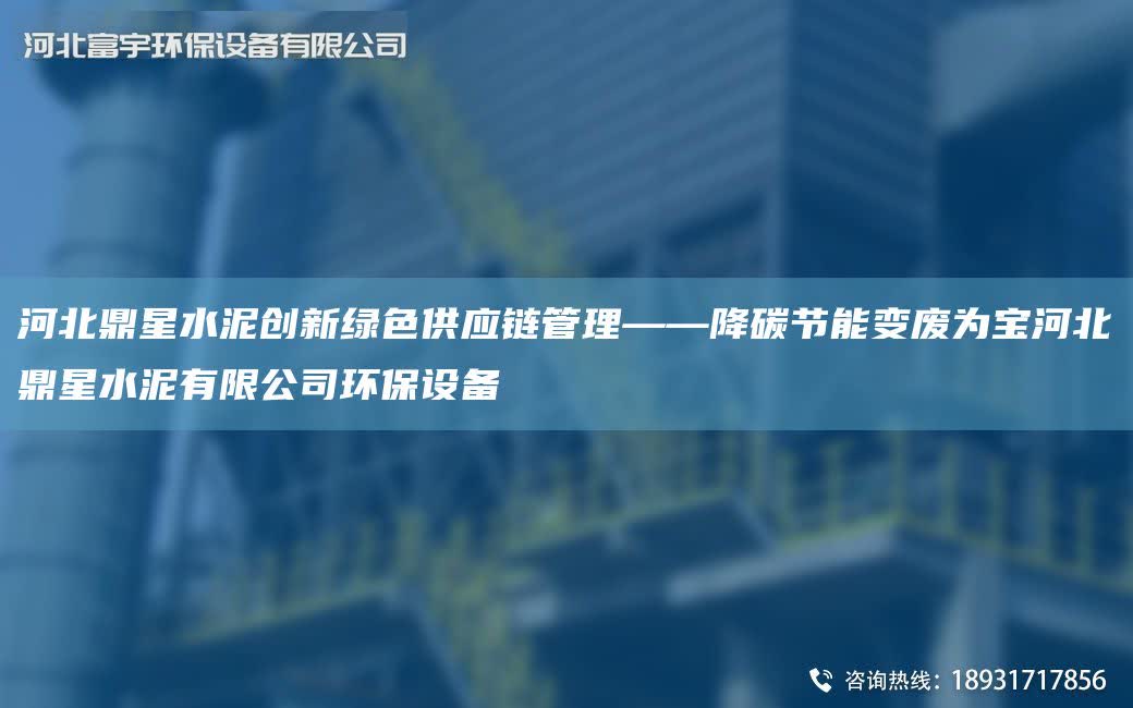 河北鼎星水泥創新綠色供應鏈管理——降碳節能變廢為寶河北鼎星水泥有限公司環保設備