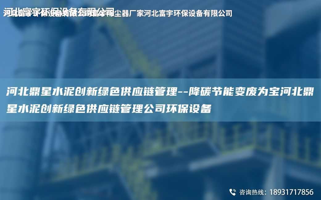 河北鼎星水泥創(chuàng)新綠色供應(yīng)鏈管理--降碳節(jié)能變廢為寶河北鼎星水泥創(chuàng)新綠色供應(yīng)鏈管理公司環(huán)保設(shè)備