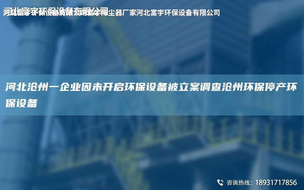 河北滄州一企業(yè)因未開(kāi)啟環(huán)保設(shè)備被立案調(diào)查滄州環(huán)保停產(chǎn)環(huán)保設(shè)備