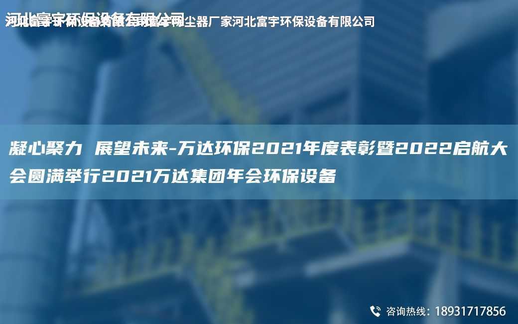 凝心聚力 展望未來-萬達環保2021NA度表彰暨2022啟航大會圓滿舉行2021萬達集團NA會環保設備