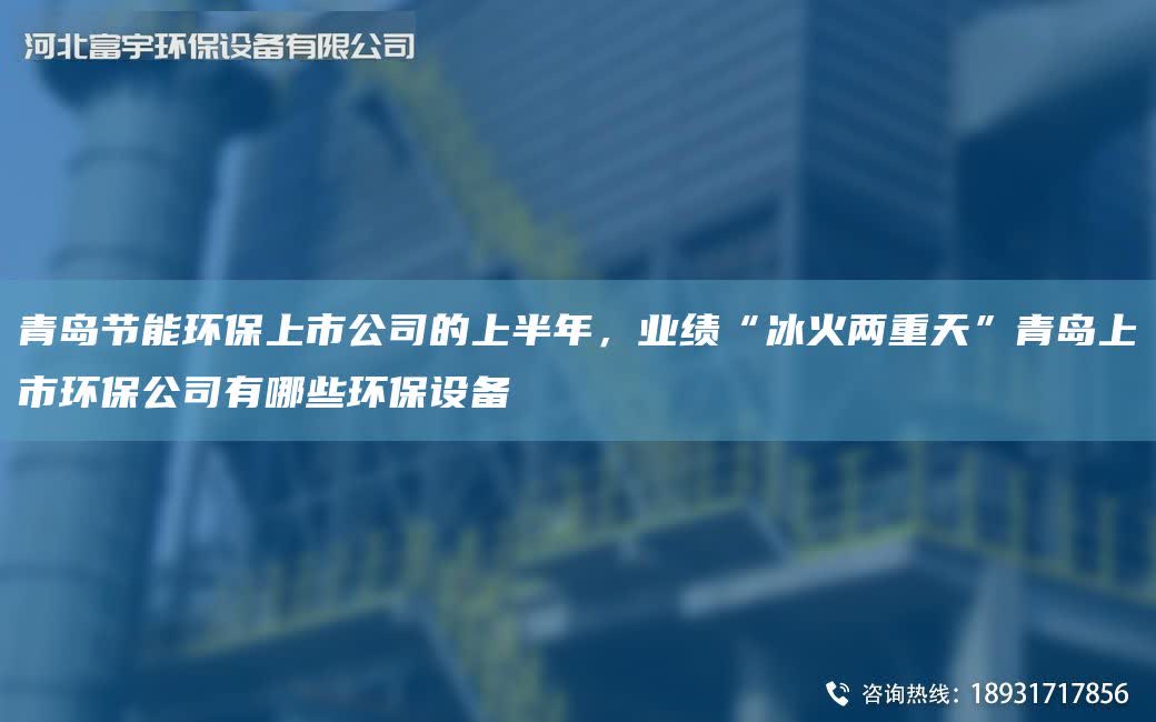 青島節(jié)能環(huán)保上市公司的上半NA，業(yè)績“冰火兩重天”青島上市環(huán)保公司有哪些環(huán)保設備