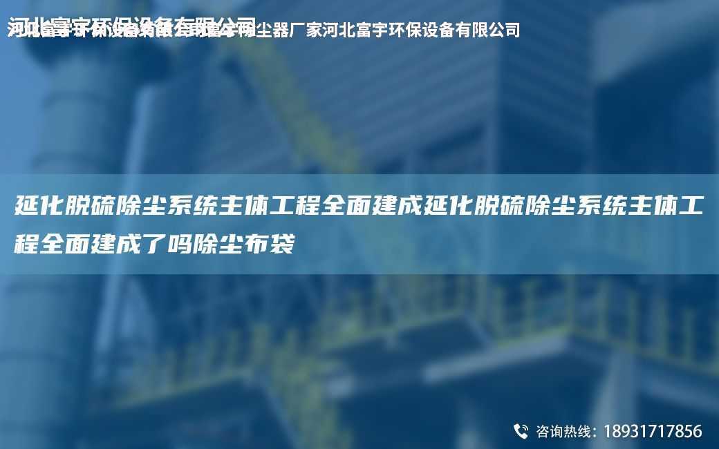 延化脫硫除塵系統主體工程全面建成延化脫硫除塵系統主體工程全面建成了嗎除塵布袋