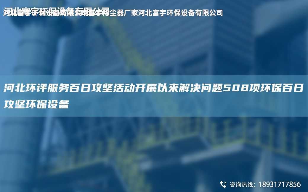 河北環評服務百日攻堅活動開展以來解決問題508項環保百日攻堅環保設備