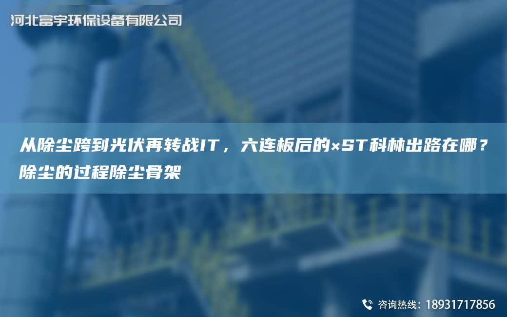 從除塵跨到光伏再轉戰IT，六連板后的×ST科林出路在哪？除塵的過程除塵骨架