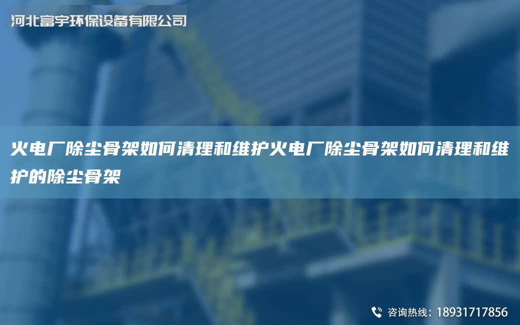 火電廠除塵骨架如何清理和維護(hù)火電廠除塵骨架如何清理和維護(hù)的除塵骨架