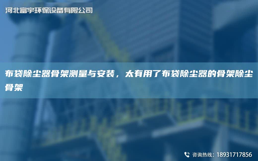布袋除塵器骨架測量與安裝，太有用了布袋除塵器的骨架除塵骨架