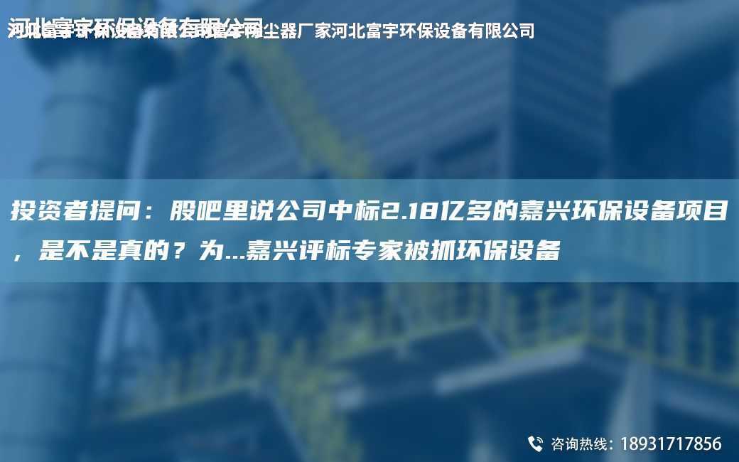 投資者提問：股吧里說公司中標2.18億多的嘉興環保設備項目，是不是真的？為...嘉興評標專家被抓環保設備