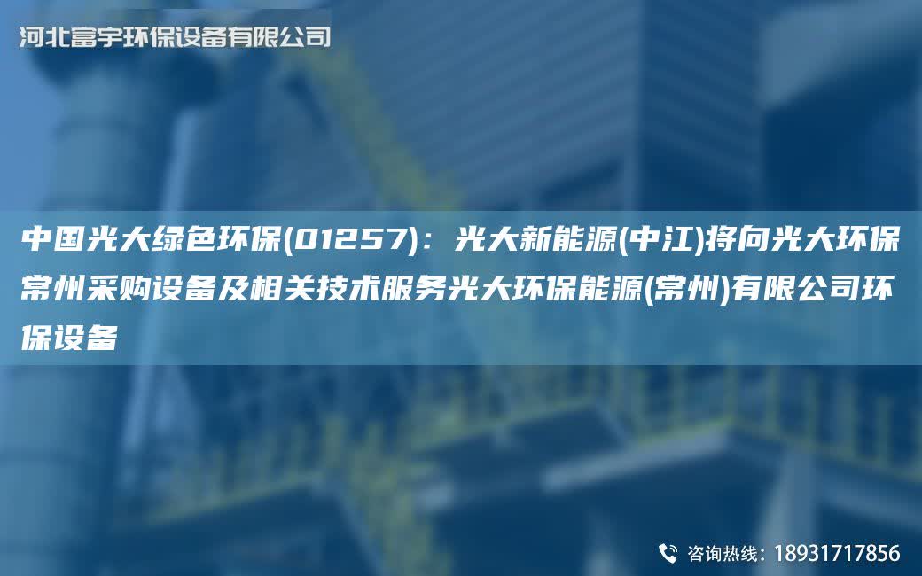 中G光大綠色環保(01257)：光大新能源(中江)將向光大環保常州采購設備及相關技術服務光大環保能源(常州)有限公司環保設備