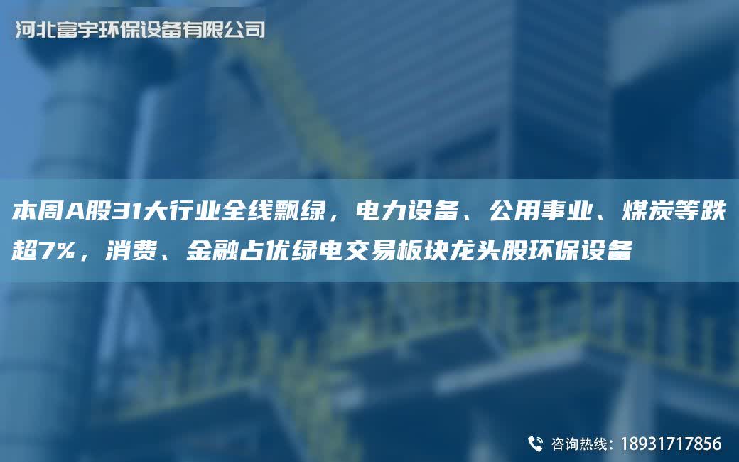 本周A股31大行業全線飄綠，電力設備、公用事業、煤炭等跌CA7%，消費、金融占優綠電交易板塊龍頭股環保設備
