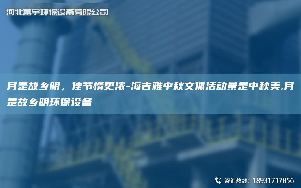 月是故鄉(xiāng)明，佳節(jié)情更濃-海吉雅中秋文體活動景是中秋美,月是故鄉(xiāng)明環(huán)保設(shè)備