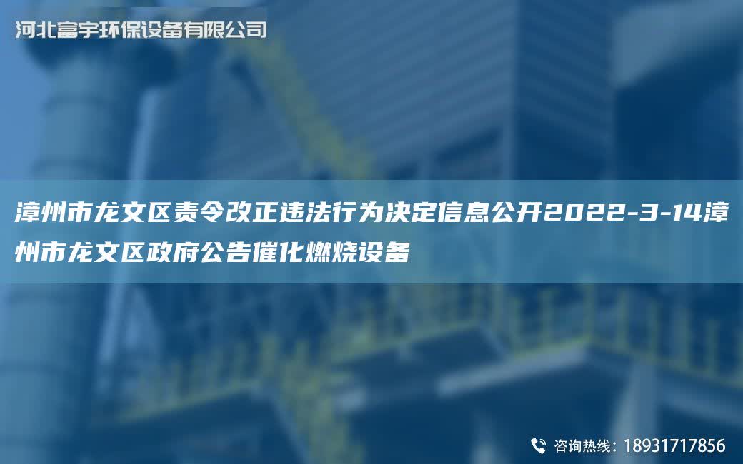 漳州市龍文區責令改正違法行為決定信息公開2022-3-14漳州市龍文區政府公告催化燃燒設備