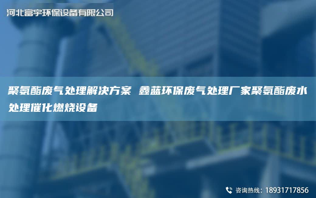 聚氨酯廢氣處理解決方案 富宇環保廢氣處理廠家聚氨酯廢水處理催化燃燒設備